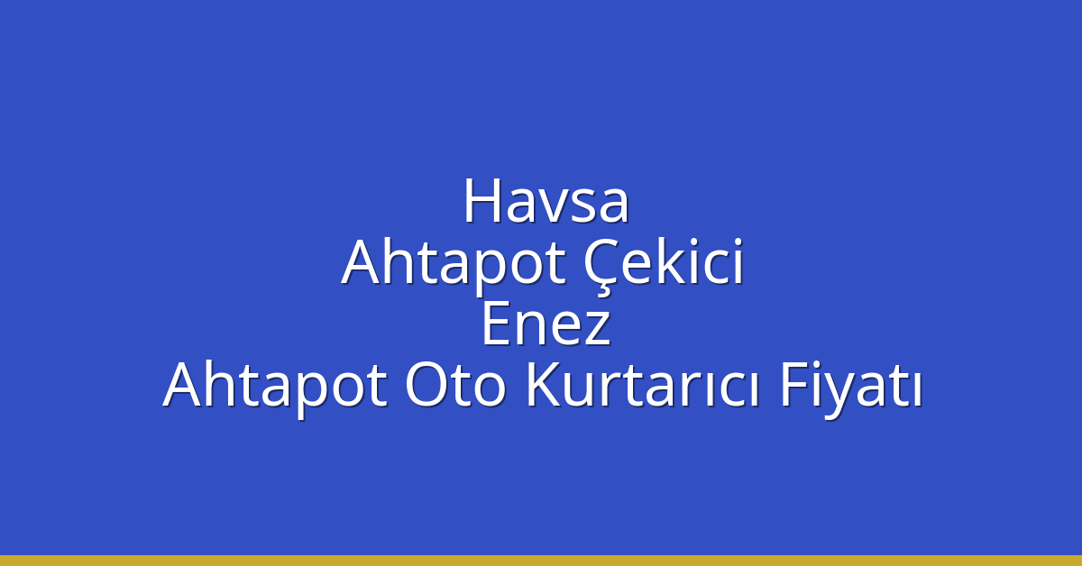 Havsa Ahtapot Çekici – Enez Ahtapot Oto Kurtarıcı Fiyatı