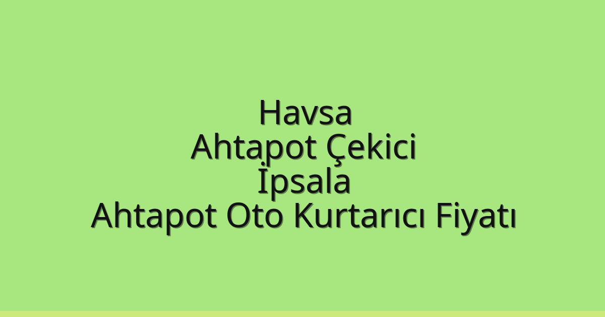 Havsa Ahtapot Çekici – İpsala Ahtapot Oto Kurtarıcı Fiyatı