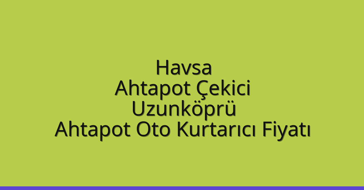 Havsa Ahtapot Çekici – Uzunköprü Ahtapot Oto Kurtarıcı Fiyatı