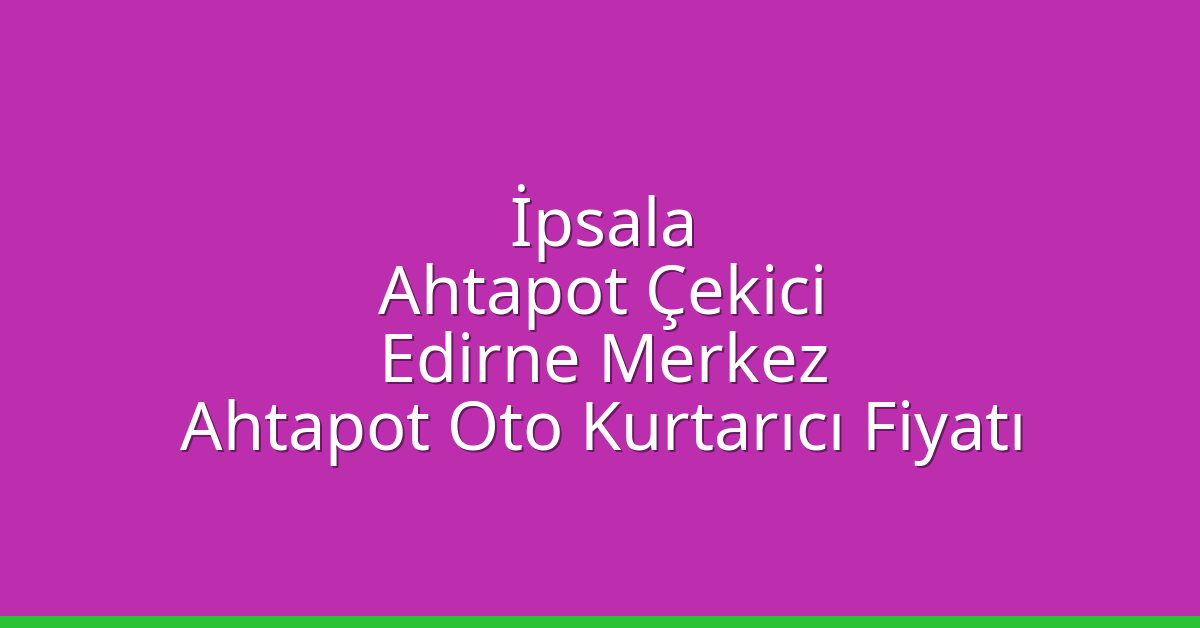 İpsala Ahtapot Çekici – Edirne Merkez Ahtapot Oto Kurtarıcı Fiyatı
