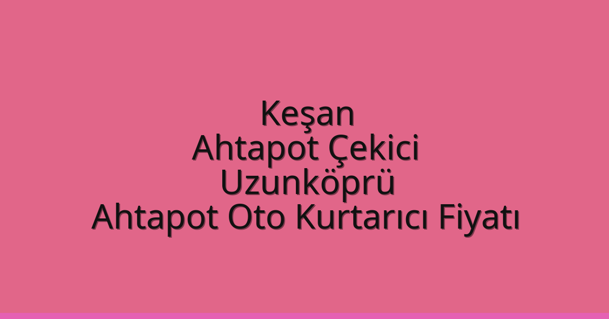 Keşan Ahtapot Çekici – Uzunköprü Ahtapot Oto Kurtarıcı Fiyatı
