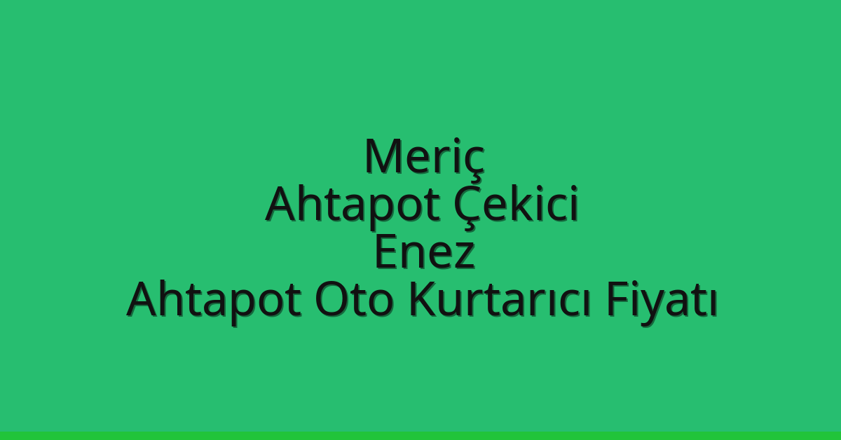 Meriç Ahtapot Çekici – Enez Ahtapot Oto Kurtarıcı Fiyatı