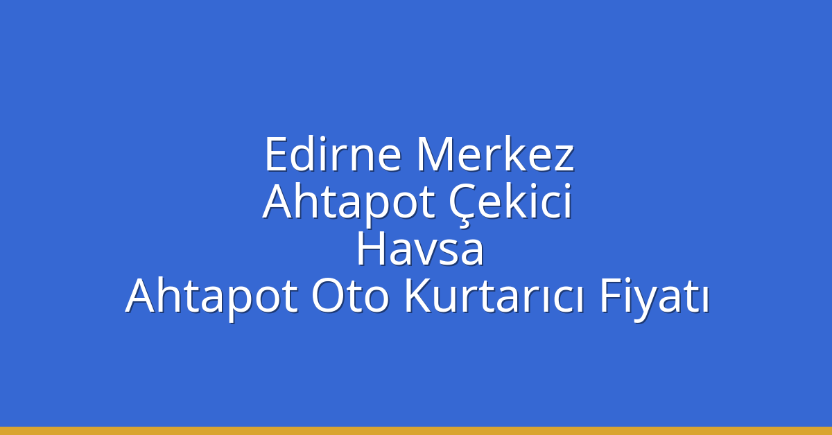 Edirne Merkez Ahtapot Çekici – Havsa Ahtapot Oto Kurtarıcı Fiyatı