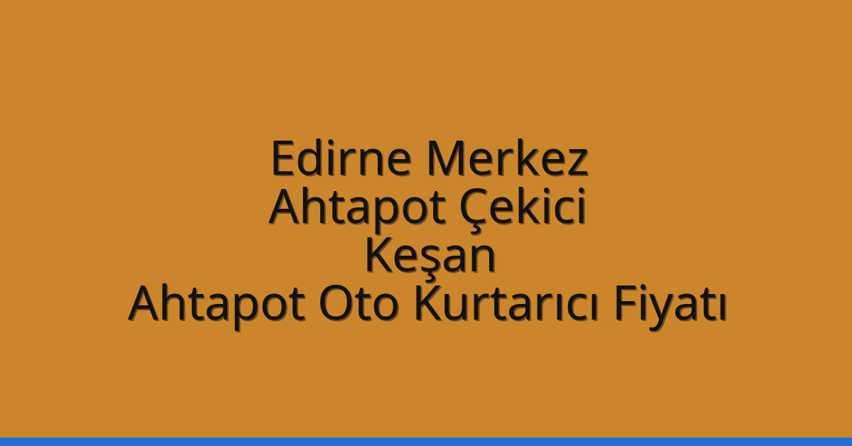 Edirne Merkez Ahtapot Çekici – Keşan Ahtapot Oto Kurtarıcı Fiyatı