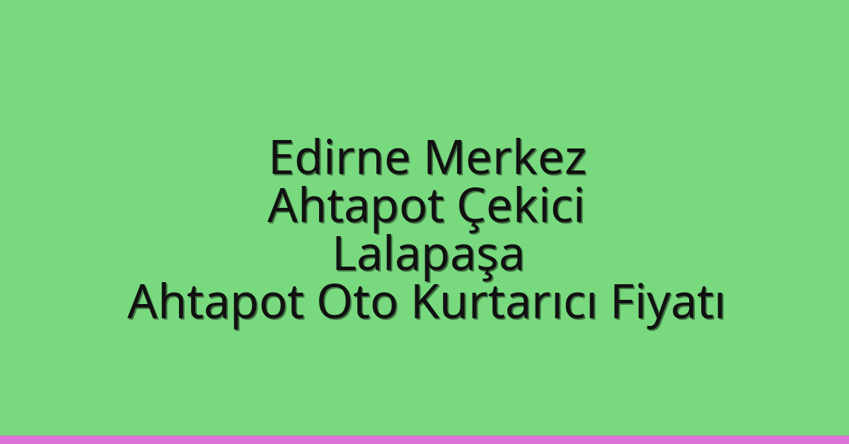 Edirne Merkez Ahtapot Çekici – Lalapaşa Ahtapot Oto Kurtarıcı Fiyatı