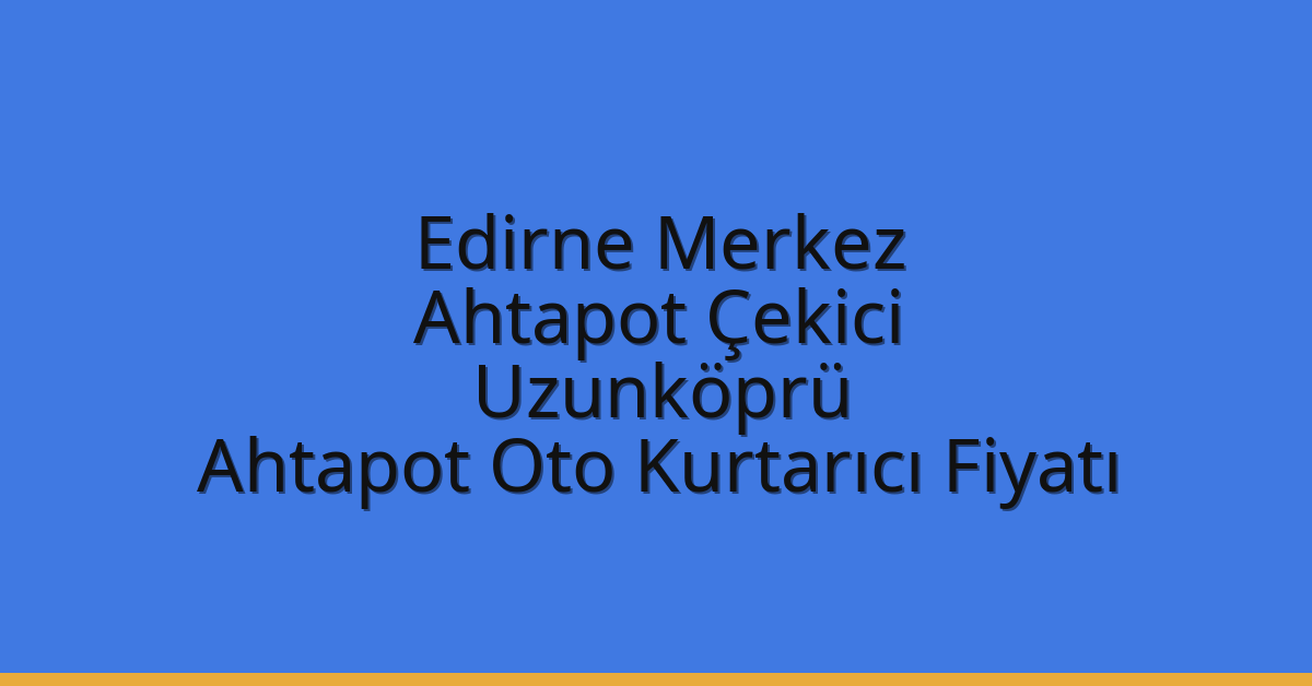 Edirne Merkez Ahtapot Çekici – Uzunköprü Ahtapot Oto Kurtarıcı Fiyatı