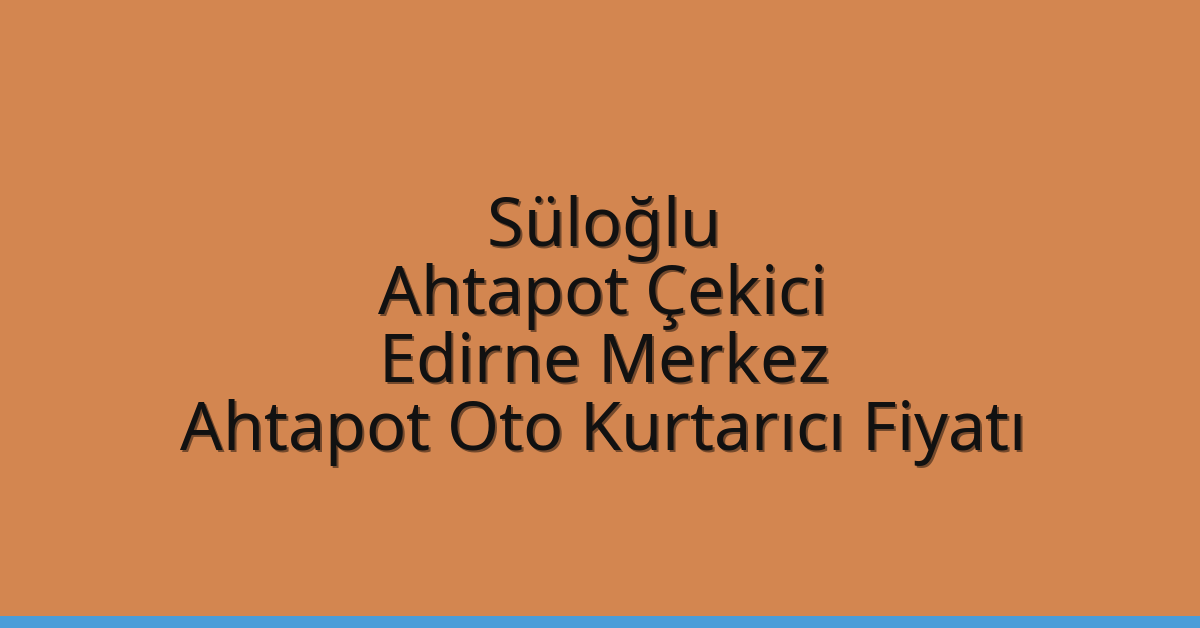 Süloğlu Ahtapot Çekici – Edirne Merkez Ahtapot Oto Kurtarıcı Fiyatı