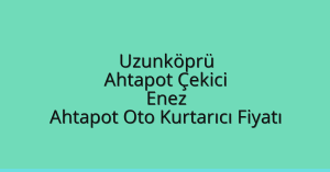 Uzunköprü Ahtapot Çekici – Enez Ahtapot Oto Kurtarıcı Fiyatı