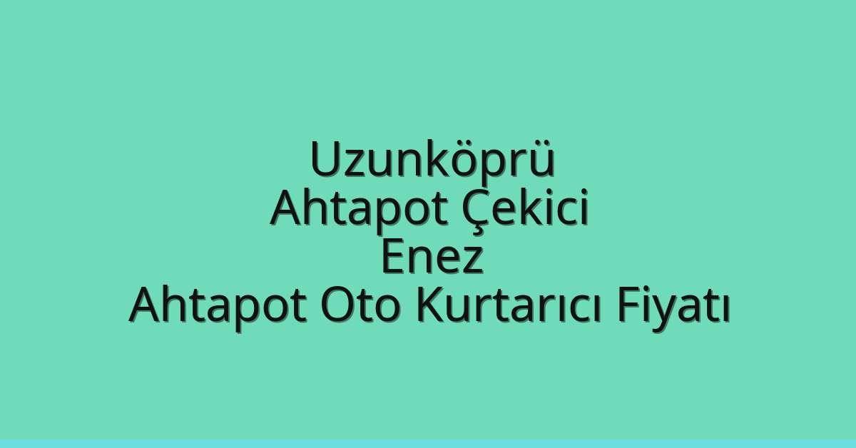Uzunköprü Ahtapot Çekici – Enez Ahtapot Oto Kurtarıcı Fiyatı