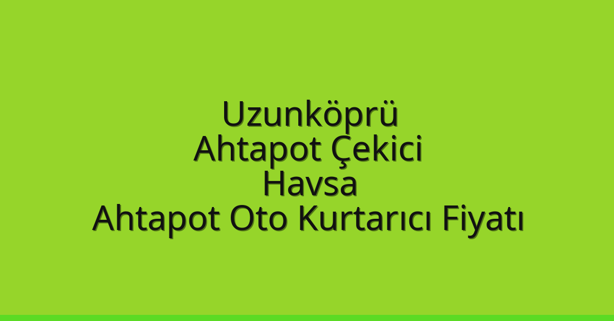 Uzunköprü Ahtapot Çekici – Havsa Ahtapot Oto Kurtarıcı Fiyatı