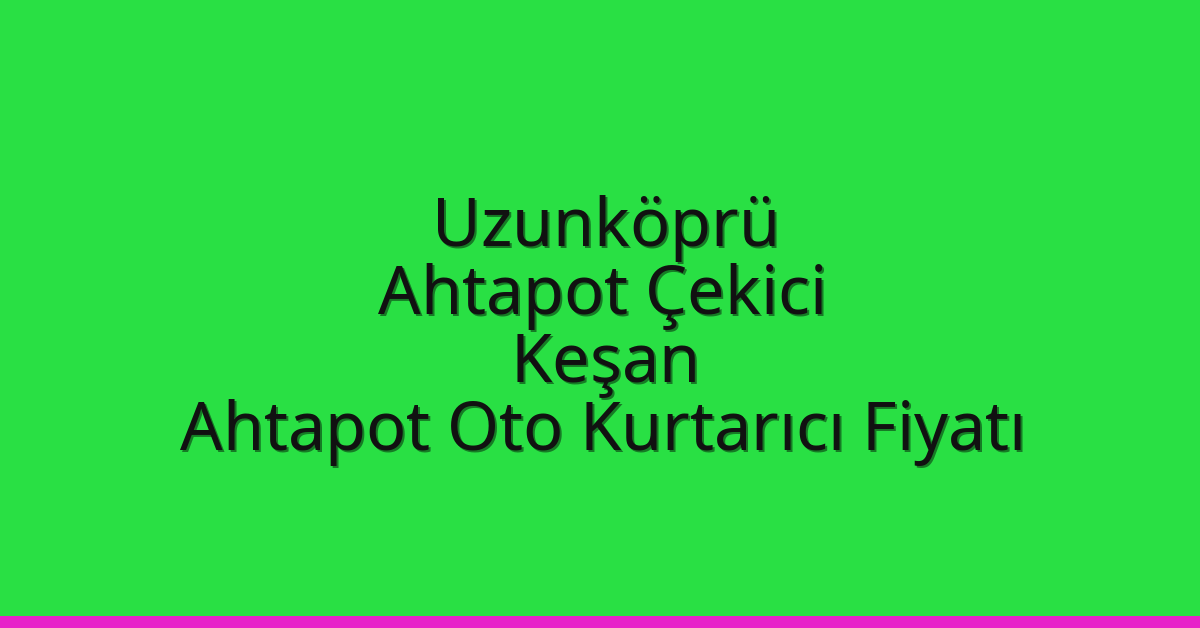 Uzunköprü Ahtapot Çekici – Keşan Ahtapot Oto Kurtarıcı Fiyatı