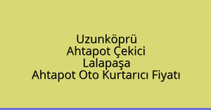 Uzunköprü Ahtapot Çekici – Lalapaşa Ahtapot Oto Kurtarıcı Fiyatı