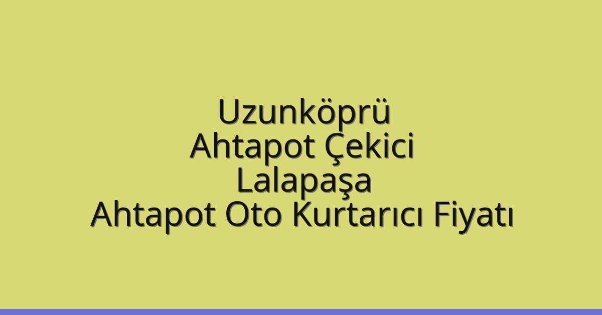 Uzunköprü Ahtapot Çekici – Lalapaşa Ahtapot Oto Kurtarıcı Fiyatı