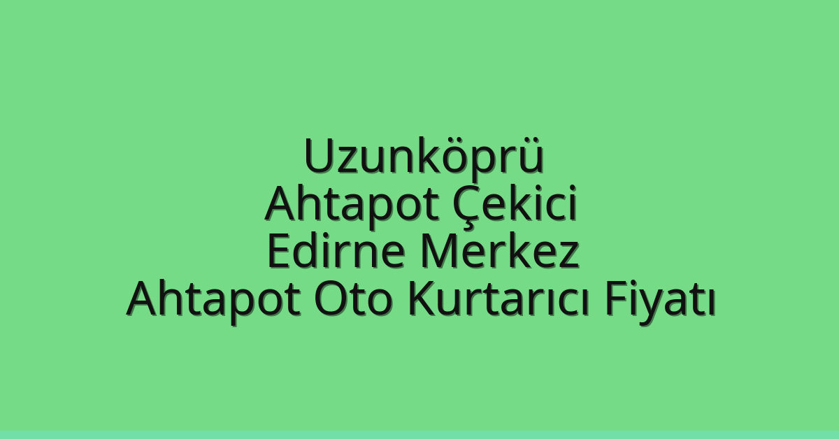 Uzunköprü Ahtapot Çekici – Edirne Merkez Ahtapot Oto Kurtarıcı Fiyatı
