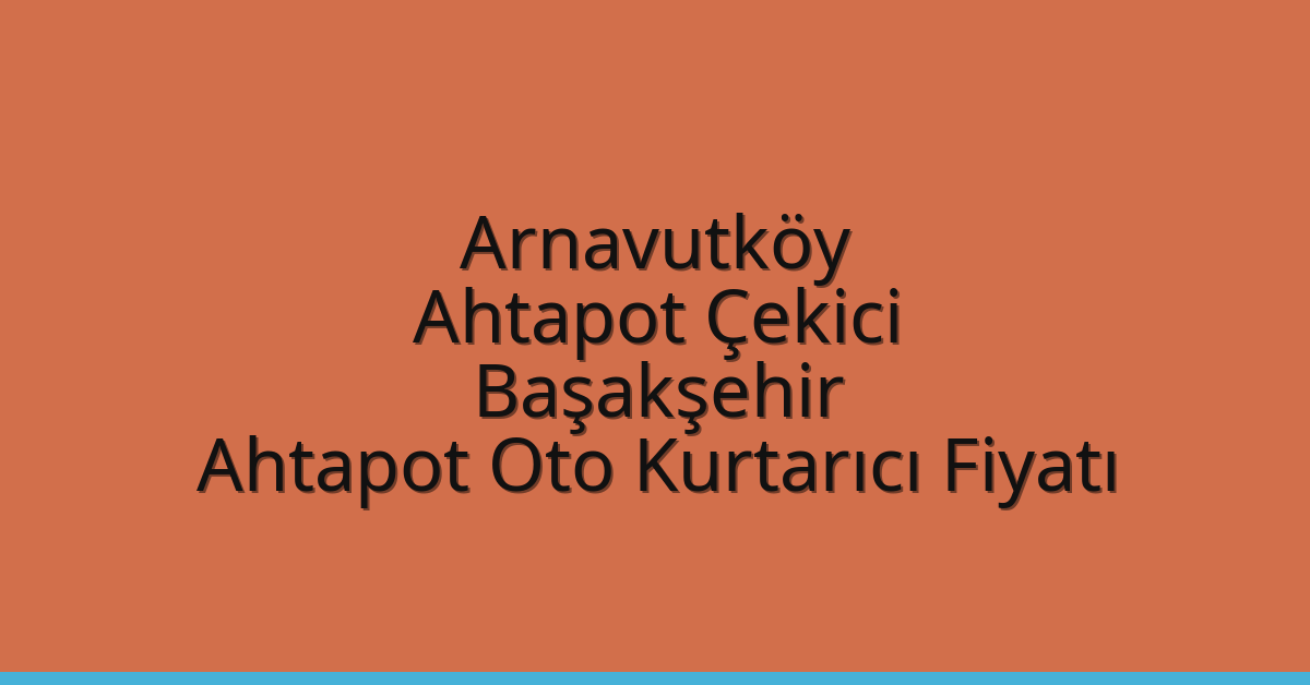Arnavutköy Ahtapot Çekici – Başakşehir Ahtapot Oto Kurtarıcı Fiyatı