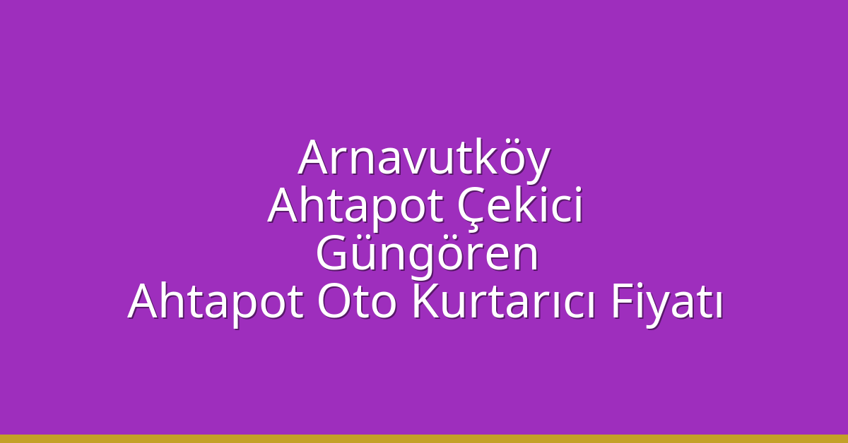 Arnavutköy Ahtapot Çekici – Güngören Ahtapot Oto Kurtarıcı Fiyatı