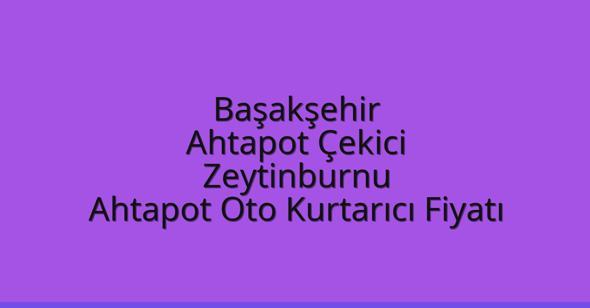 Başakşehir Ahtapot Çekici – Zeytinburnu Ahtapot Oto Kurtarıcı Fiyatı