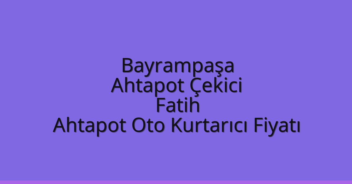 Bayrampaşa Ahtapot Çekici – Fatih Ahtapot Oto Kurtarıcı Fiyatı