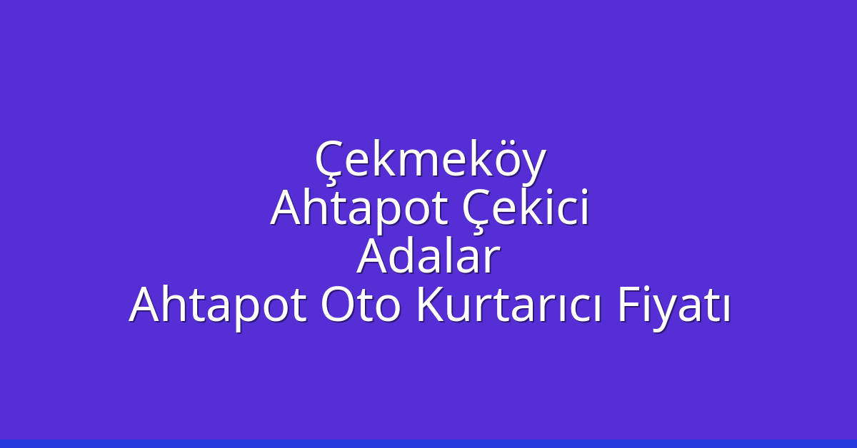 Çekmeköy Ahtapot Çekici – Adalar Ahtapot Oto Kurtarıcı Fiyatı