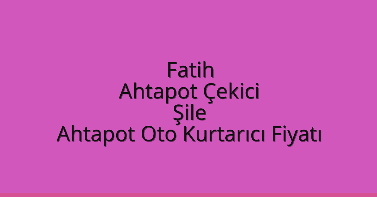 Fatih Ahtapot Çekici – Şile Ahtapot Oto Kurtarıcı Fiyatı