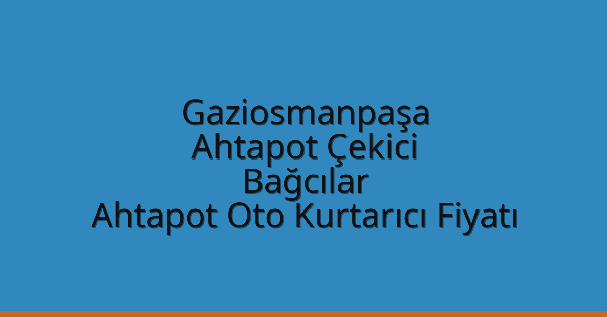 Gaziosmanpaşa Ahtapot Çekici – Bağcılar Ahtapot Oto Kurtarıcı Fiyatı
