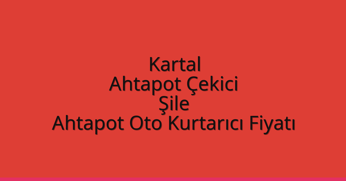 Kartal Ahtapot Çekici – Şile Ahtapot Oto Kurtarıcı Fiyatı