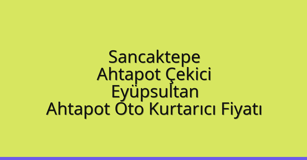 Sancaktepe Ahtapot Çekici – Eyüpsultan Ahtapot Oto Kurtarıcı Fiyatı
