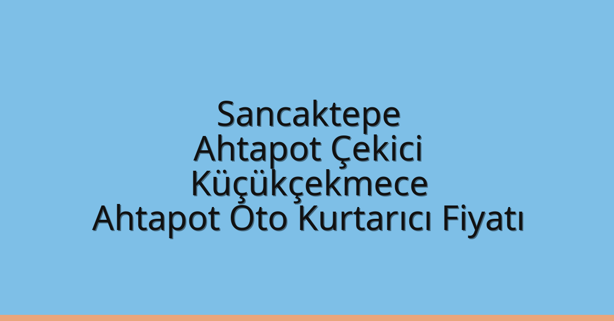 Sancaktepe Ahtapot Çekici – Küçükçekmece Ahtapot Oto Kurtarıcı Fiyatı