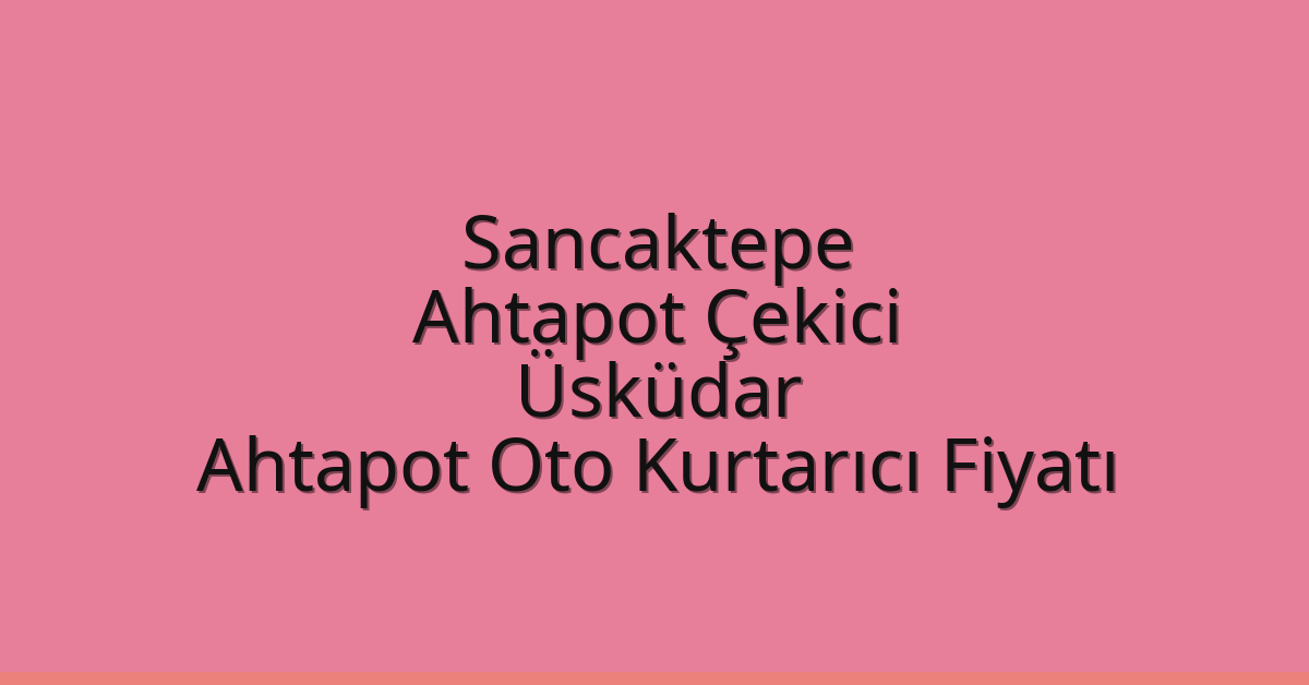 Sancaktepe Ahtapot Çekici – Üsküdar Ahtapot Oto Kurtarıcı Fiyatı