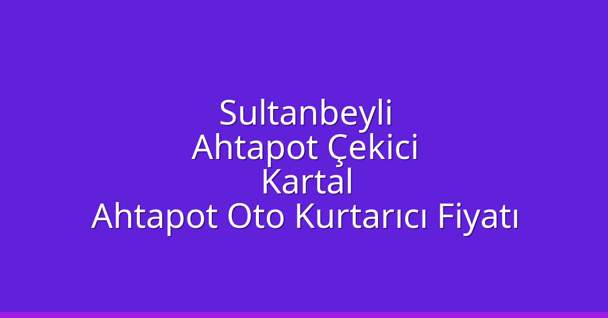 Sultanbeyli Ahtapot Çekici – Kartal Ahtapot Oto Kurtarıcı Fiyatı