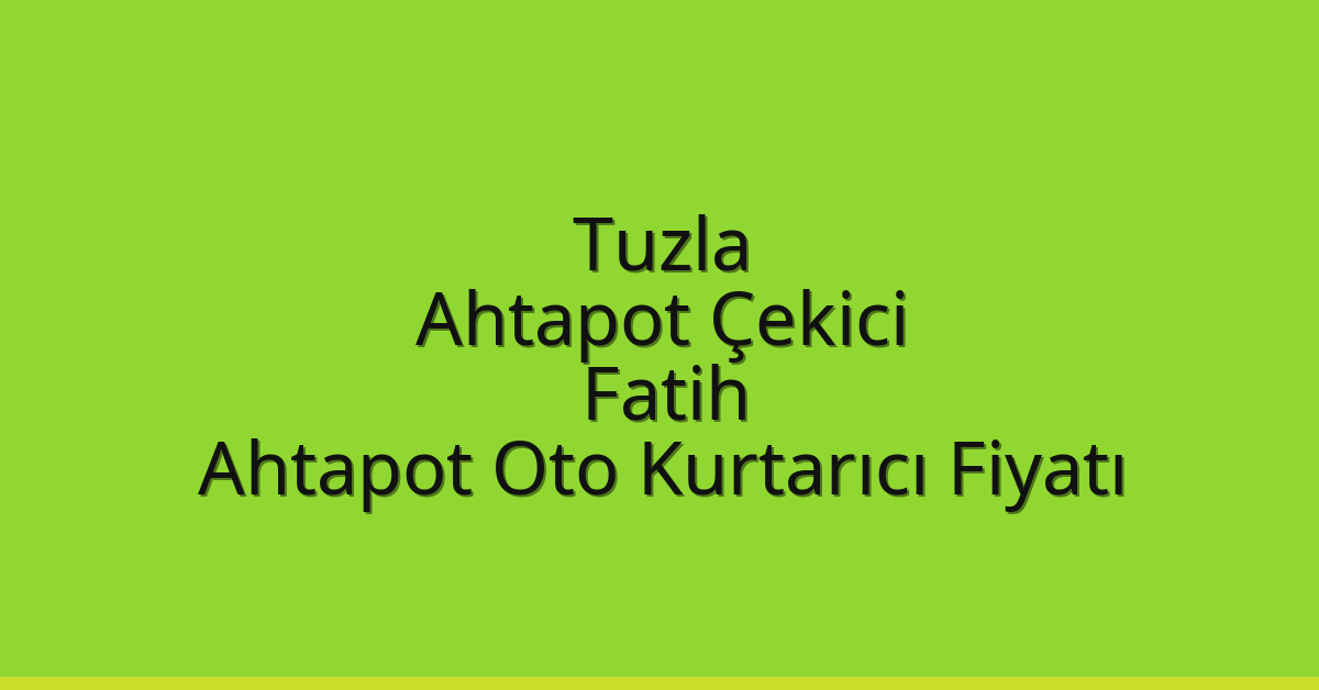 Tuzla Ahtapot Çekici – Fatih Ahtapot Oto Kurtarıcı Fiyatı