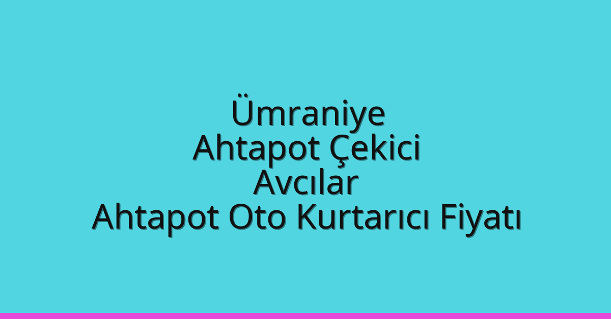 Ümraniye Ahtapot Çekici – Avcılar Ahtapot Oto Kurtarıcı Fiyatı