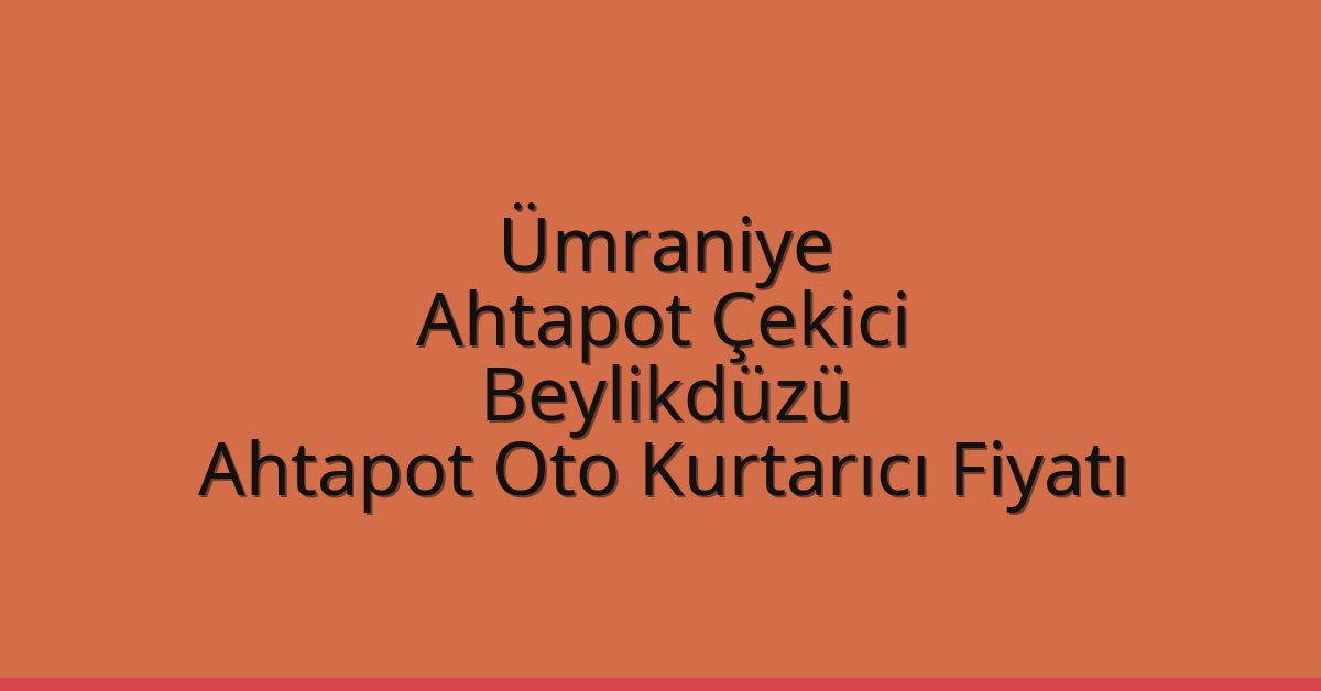 Ümraniye Ahtapot Çekici – Beylikdüzü Ahtapot Oto Kurtarıcı Fiyatı