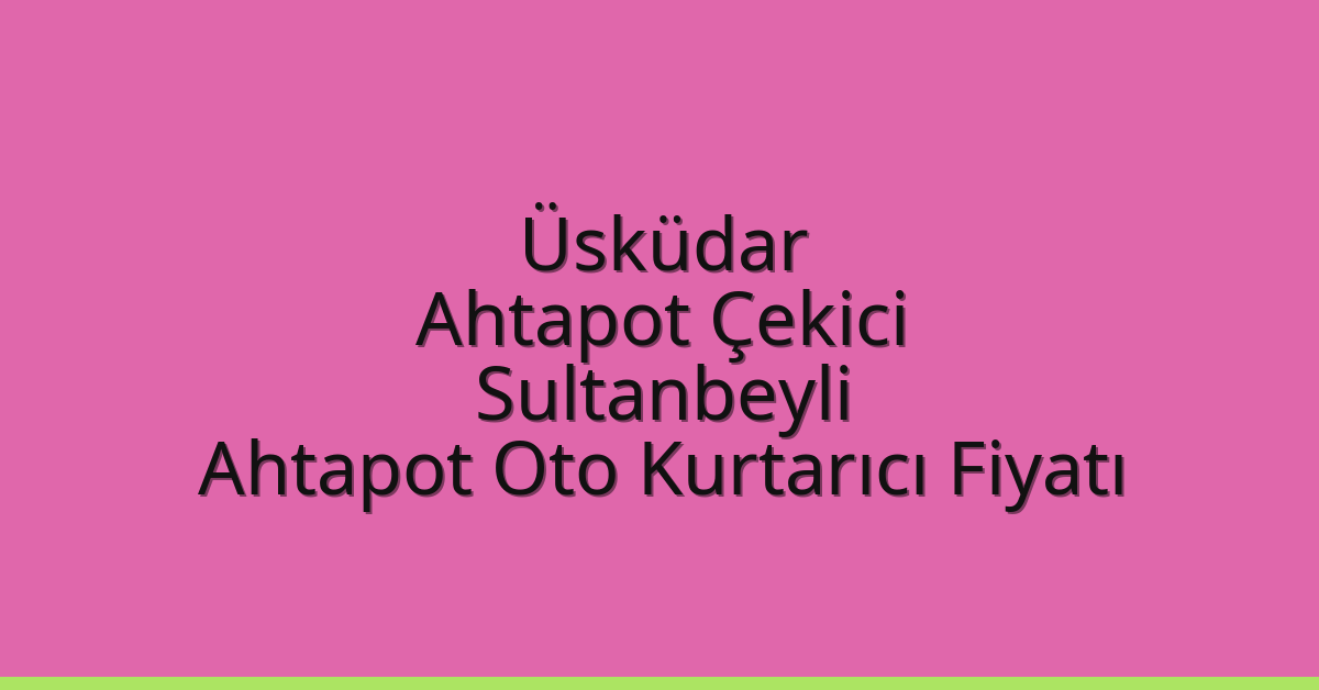 Üsküdar Ahtapot Çekici – Sultanbeyli Ahtapot Oto Kurtarıcı Fiyatı