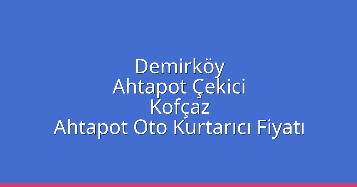 Demirköy Ahtapot Çekici – Kofçaz Ahtapot Oto Kurtarıcı Fiyatı
