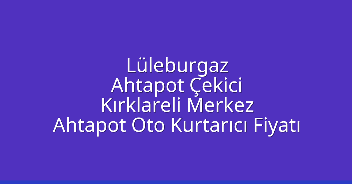 Lüleburgaz Ahtapot Çekici – Kırklareli Merkez Ahtapot Oto Kurtarıcı Fiyatı
