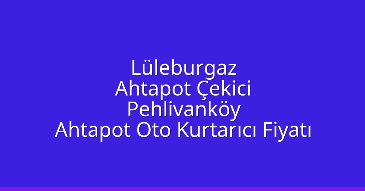 Lüleburgaz Ahtapot Çekici – Pehlivanköy Ahtapot Oto Kurtarıcı Fiyatı
