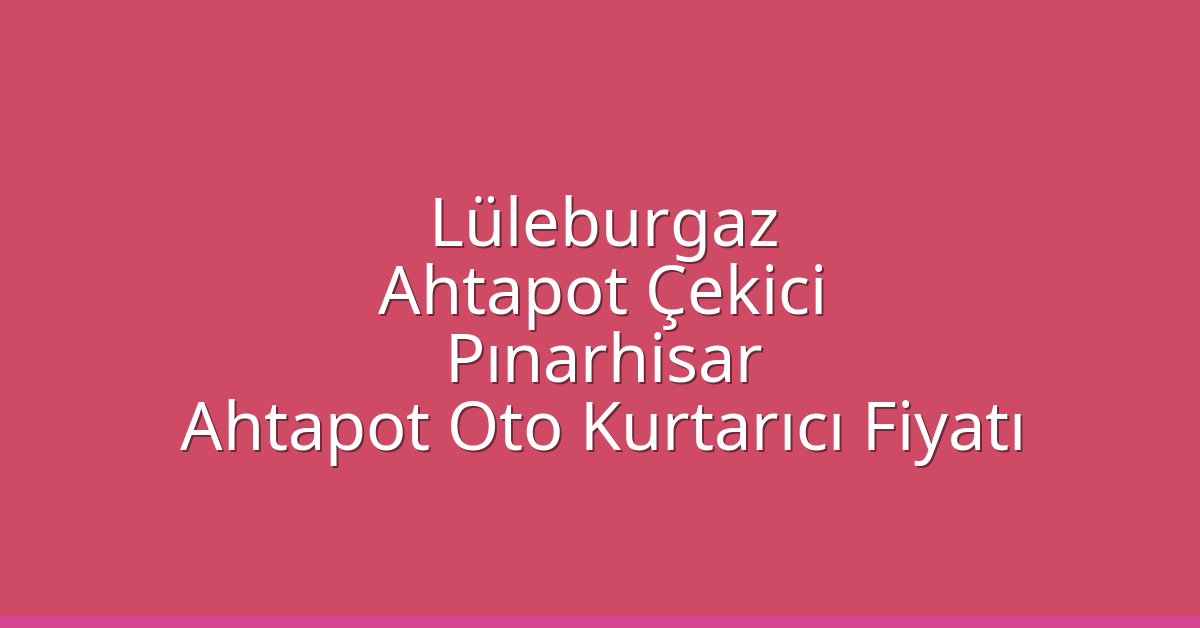 Lüleburgaz Ahtapot Çekici – Pınarhisar Ahtapot Oto Kurtarıcı Fiyatı