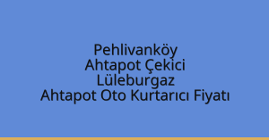 Pehlivanköy Ahtapot Çekici – Lüleburgaz Ahtapot Oto Kurtarıcı Fiyatı