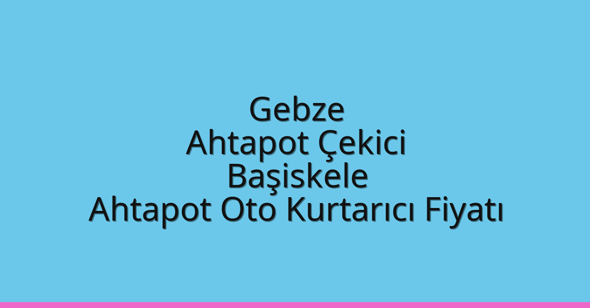 Gebze Ahtapot Çekici – Başiskele Ahtapot Oto Kurtarıcı Fiyatı