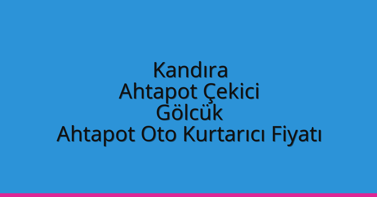 Kandıra Ahtapot Çekici – Gölcük Ahtapot Oto Kurtarıcı Fiyatı