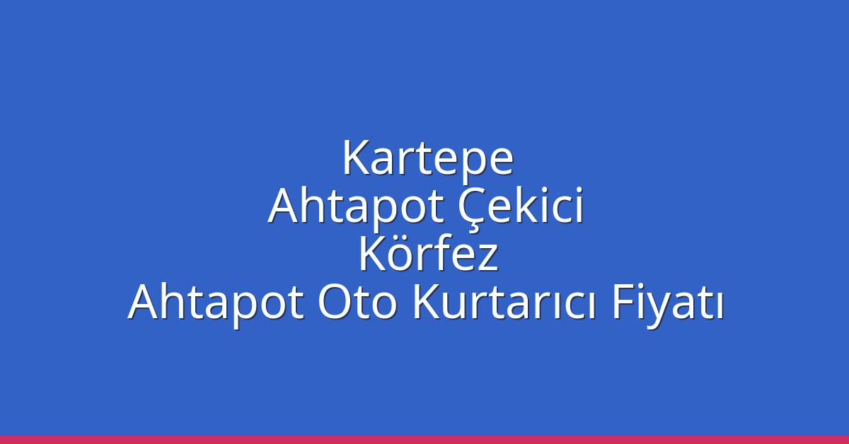 Kartepe Ahtapot Çekici – Körfez Ahtapot Oto Kurtarıcı Fiyatı