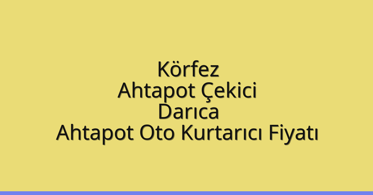 Körfez Ahtapot Çekici – Darıca Ahtapot Oto Kurtarıcı Fiyatı