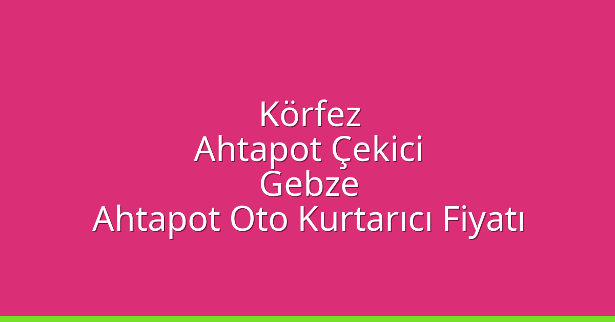 Körfez Ahtapot Çekici – Gebze Ahtapot Oto Kurtarıcı Fiyatı