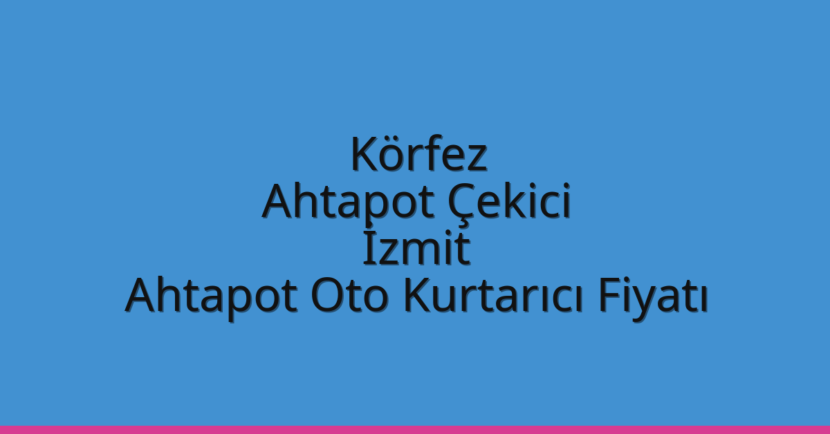Körfez Ahtapot Çekici – İzmit Ahtapot Oto Kurtarıcı Fiyatı