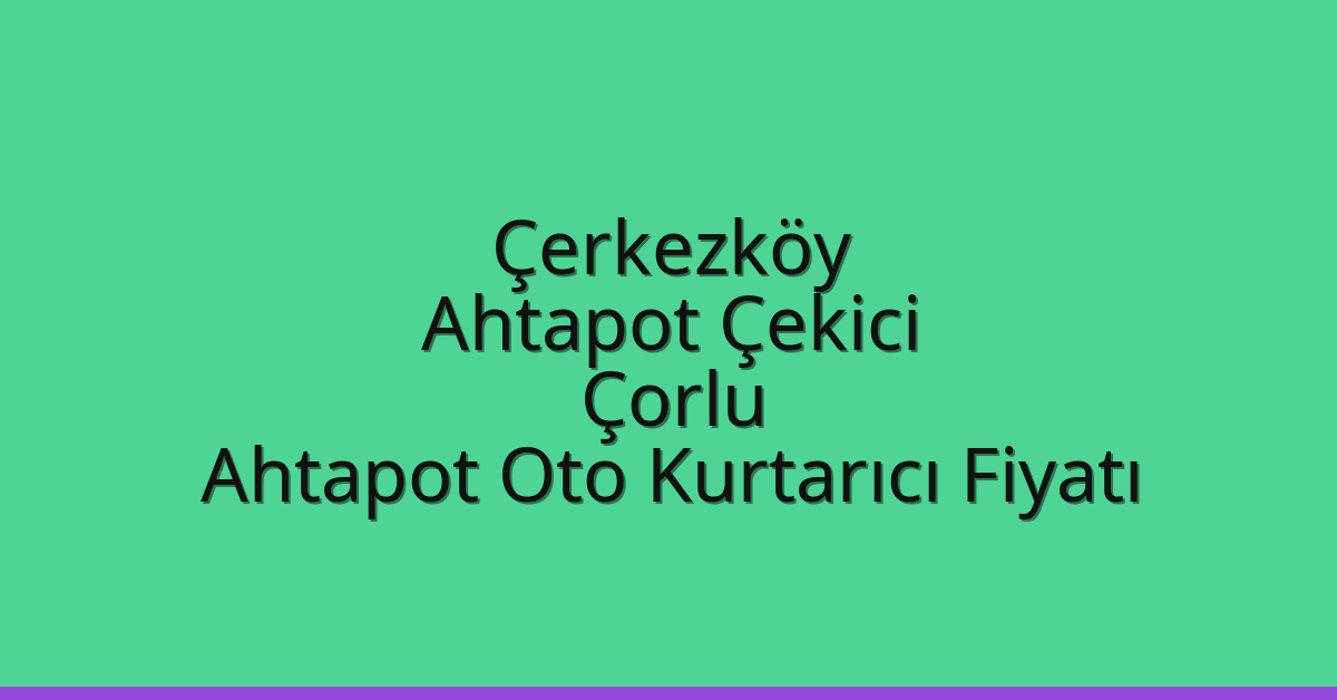 Çerkezköy Ahtapot Çekici – Çorlu Ahtapot Oto Kurtarıcı Fiyatı