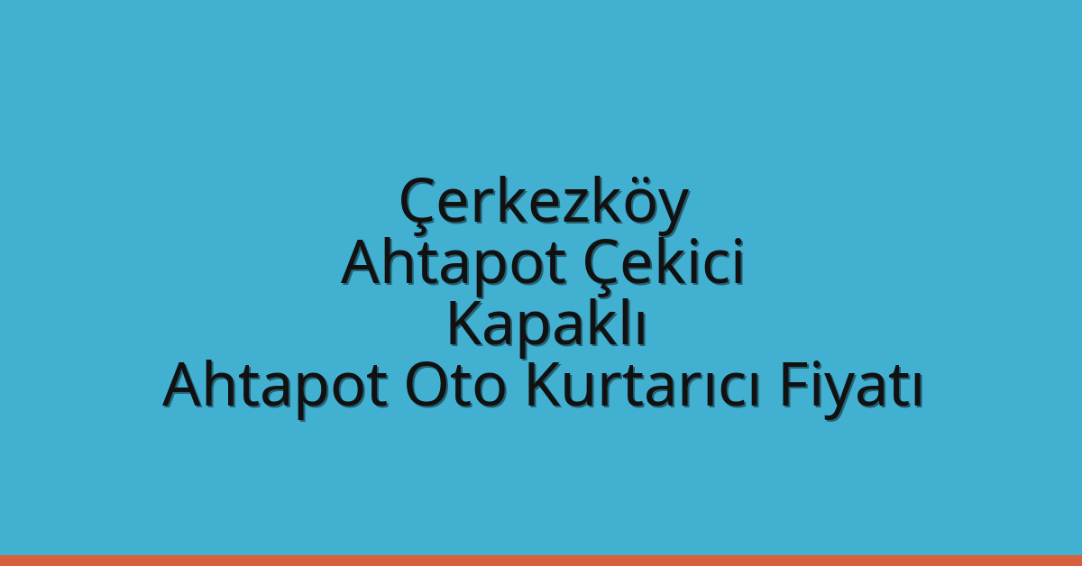 Çerkezköy Ahtapot Çekici – Kapaklı Ahtapot Oto Kurtarıcı Fiyatı