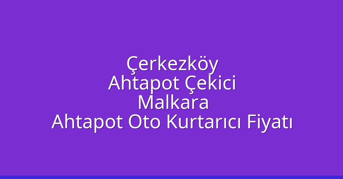 Çerkezköy Ahtapot Çekici – Malkara Ahtapot Oto Kurtarıcı Fiyatı