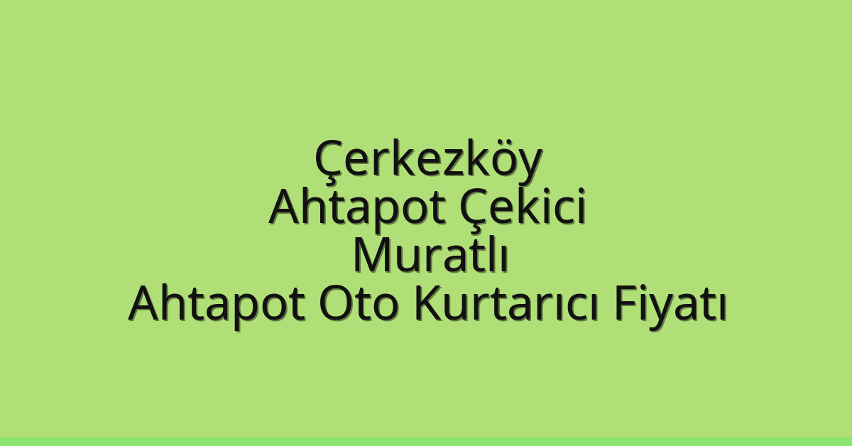 Çerkezköy Ahtapot Çekici – Muratlı Ahtapot Oto Kurtarıcı Fiyatı