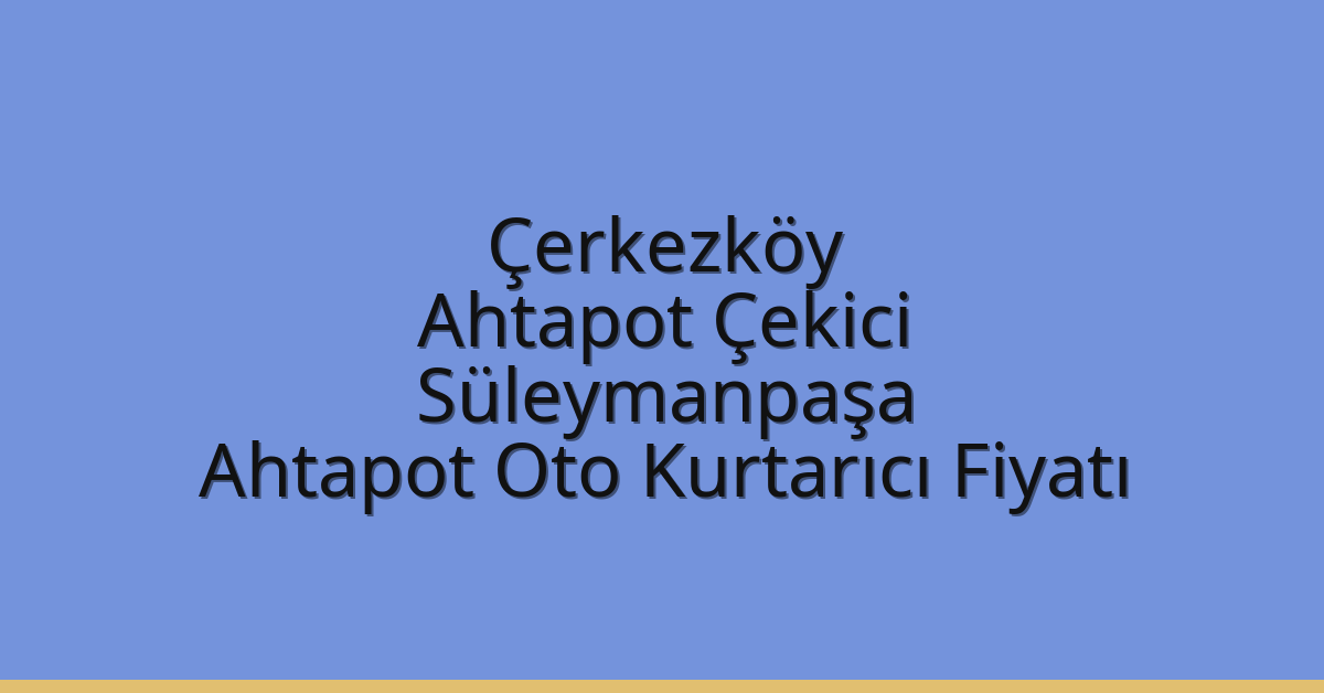 Çerkezköy Ahtapot Çekici – Süleymanpaşa Ahtapot Oto Kurtarıcı Fiyatı